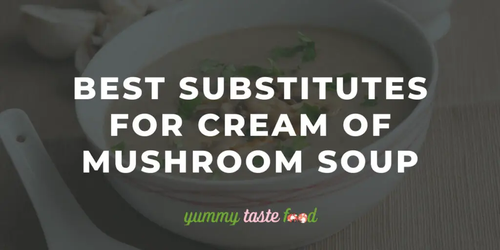 The Best Substitutes For Cream Of Mushroom Soup