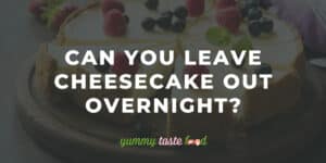 Can you leave cheesecake out overnight?