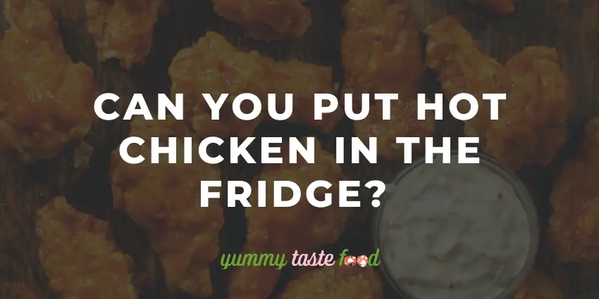 Can you put hot chicken in the fridge?