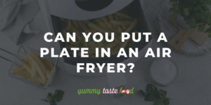 Can You Put A Plate In An Air Fryer?