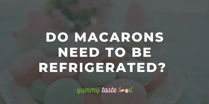 Do macarons need to be refrigerated?