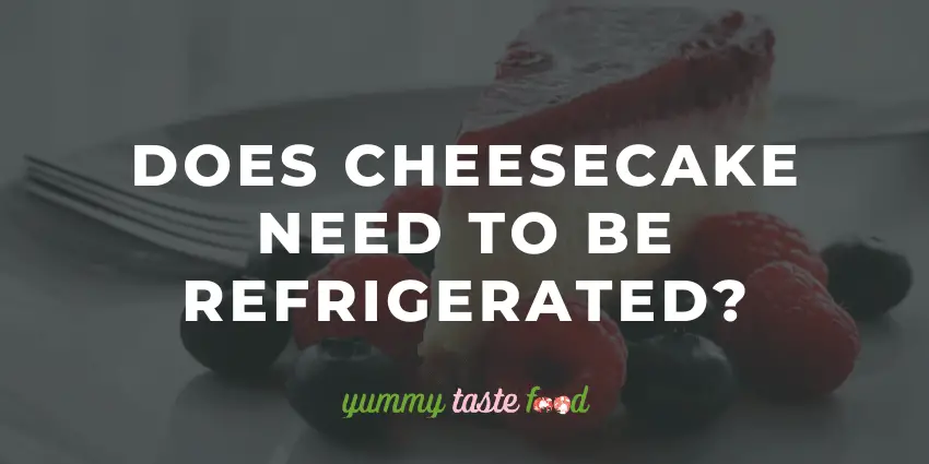 Does Cheesecake Need To Be Refrigerated?