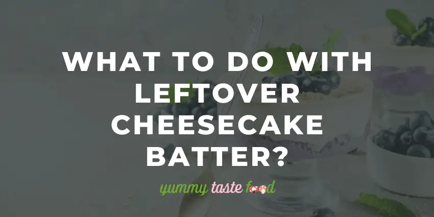 Que faire des restes de pâte à cheesecake ?